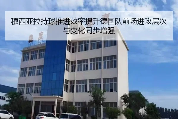 穆西亚拉持球推进效率提升德国队前场进攻层次与变化同步增强